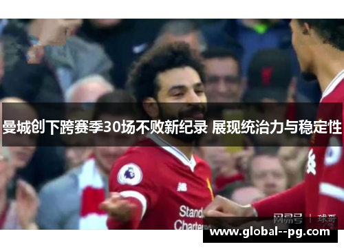 曼城创下跨赛季30场不败新纪录 展现统治力与稳定性