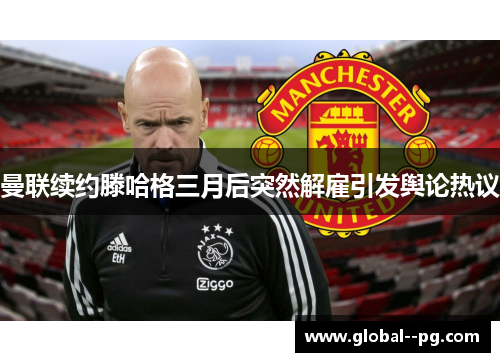 曼联续约滕哈格三月后突然解雇引发舆论热议