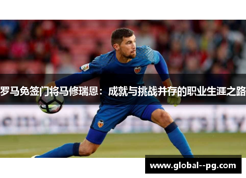 罗马免签门将马修瑞恩：成就与挑战并存的职业生涯之路