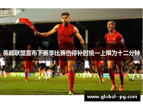 英超联盟宣布下赛季比赛伤停补时统一上限为十二分钟
