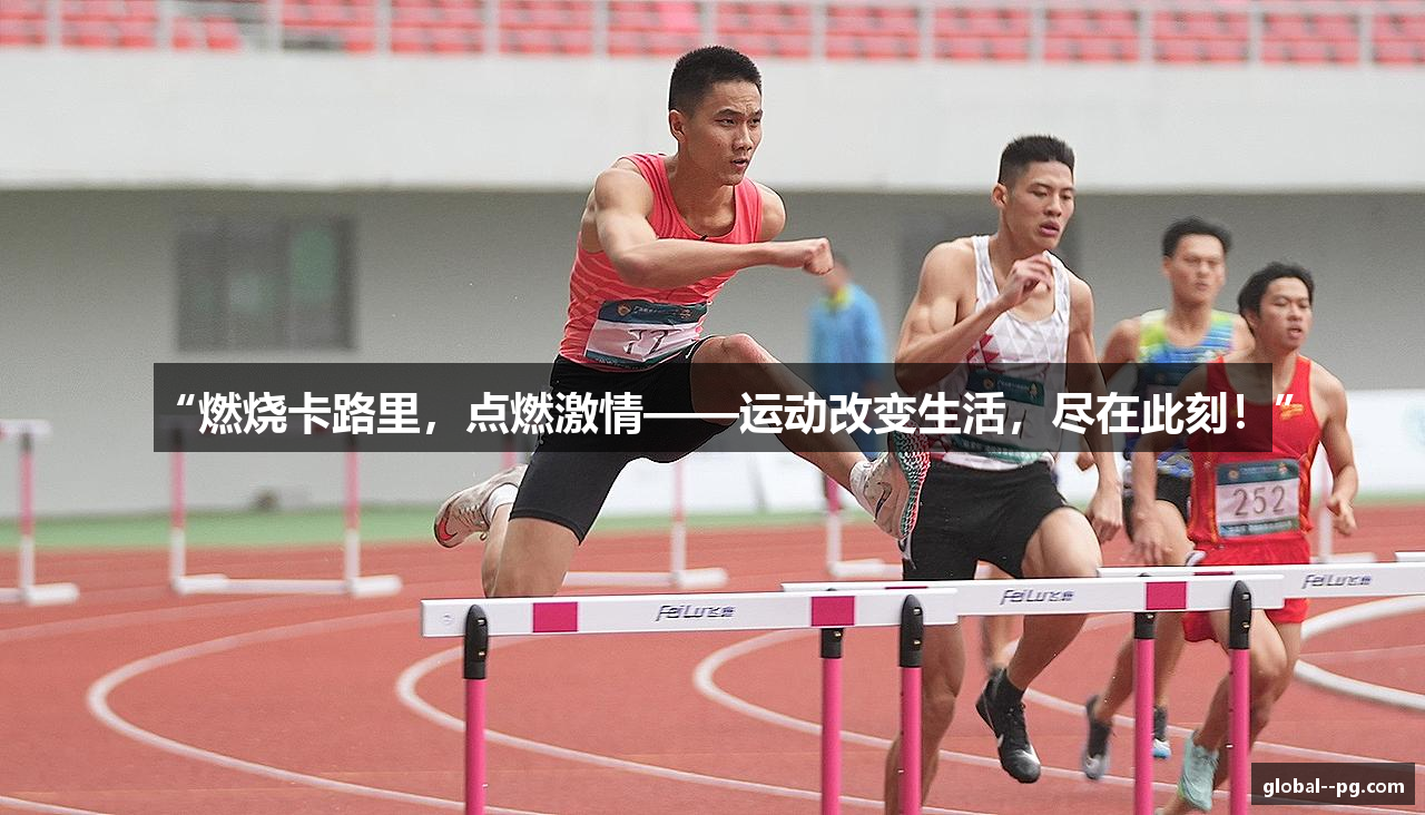 “燃烧卡路里，点燃激情——运动改变生活，尽在此刻！”